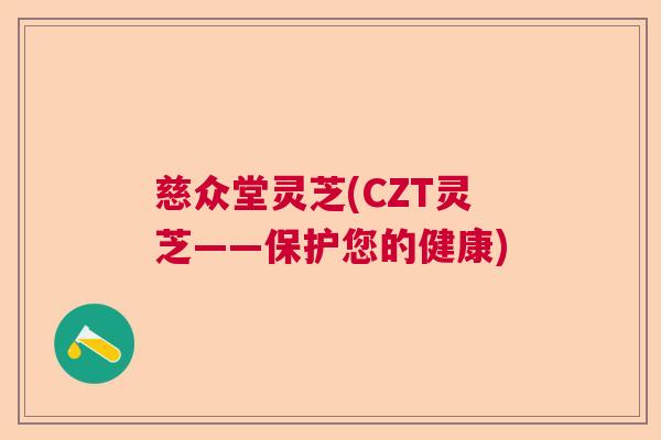 慈众堂灵芝(CZT灵芝——保护您的健康)