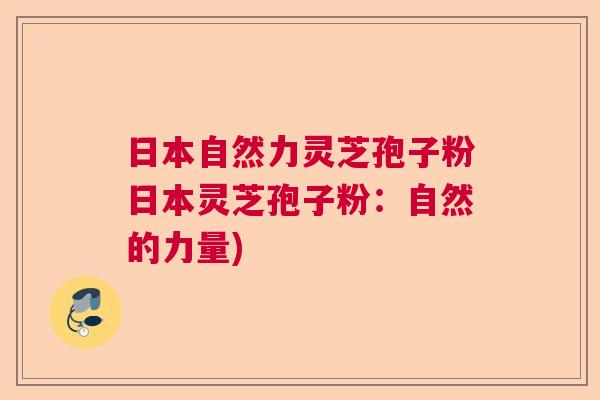 日本自然力灵芝孢子粉日本灵芝孢子粉：自然的力量)