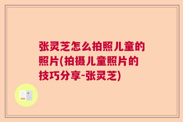 张灵芝怎么拍照儿童的照片(拍摄儿童照片的技巧分享-张灵芝)