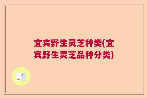 宜宾野生灵芝种类(宜宾野生灵芝品种分类)
