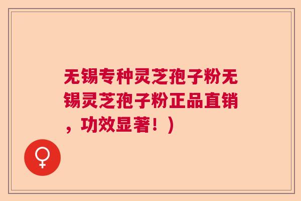 无锡专种灵芝孢子粉无锡灵芝孢子粉正品直销，功效显著！)