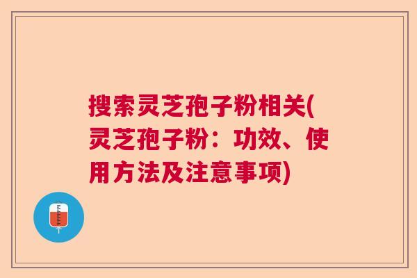 搜索灵芝孢子粉相关(灵芝孢子粉：功效、使用方法及注意事项)