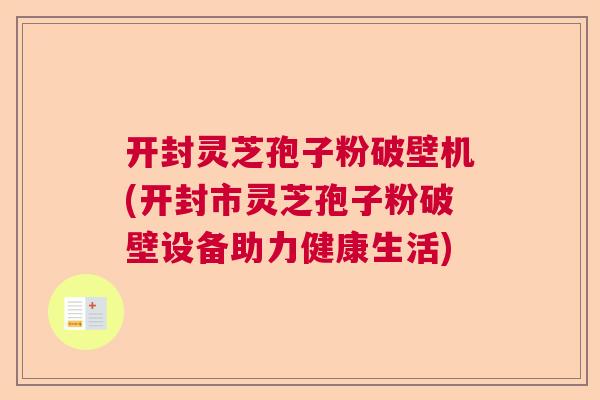 开封灵芝孢子粉破壁机(开封市灵芝孢子粉破壁设备助力健康生活)