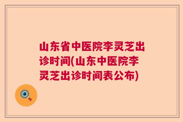 山东省中医院李灵芝出诊时间(山东中医院李灵芝出诊时间表公布)