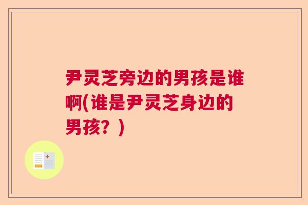 尹灵芝旁边的男孩是谁啊(谁是尹灵芝身边的男孩？)