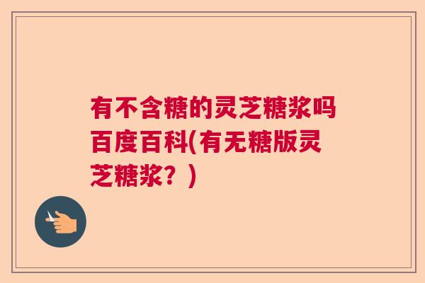有不含糖的灵芝糖浆吗百度百科(有无糖版灵芝糖浆？)