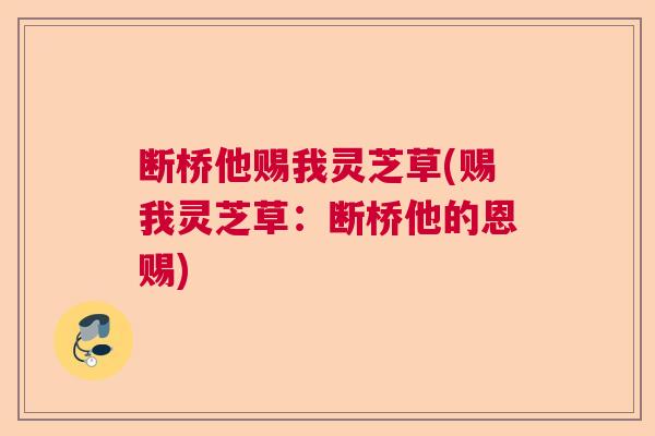 断桥他赐我灵芝草(赐我灵芝草：断桥他的恩赐)