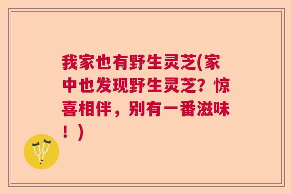 我家也有野生灵芝(家中也发现野生灵芝？惊喜相伴，别有一番滋味！)
