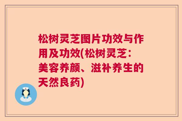 松树灵芝图片功效与作用及功效(松树灵芝：美容养颜、滋补养生的天然良药)