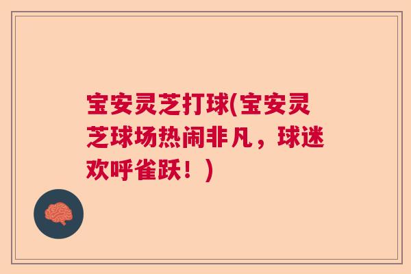 宝安灵芝打球(宝安灵芝球场热闹非凡，球迷欢呼雀跃！)