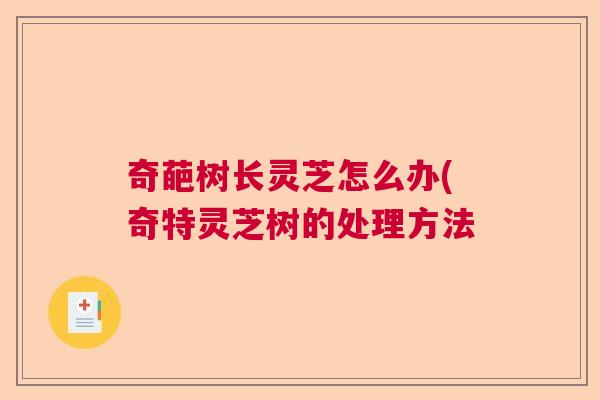 奇葩树长灵芝怎么办(奇特灵芝树的处理方法