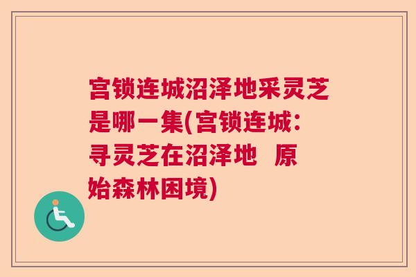宫锁连城沼泽地采灵芝是哪一集(宫锁连城：寻灵芝在沼泽地  原始森林困境)