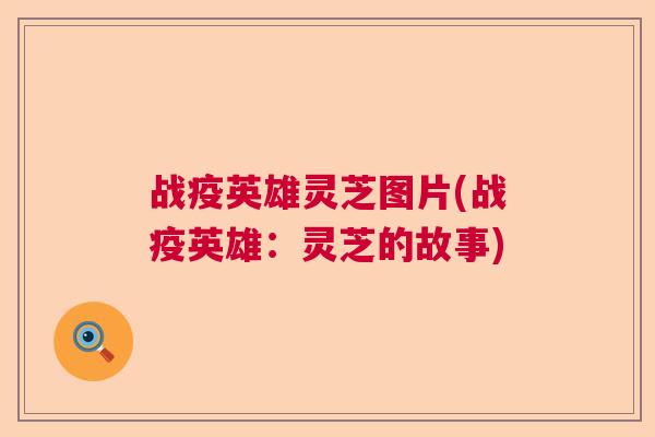战疫英雄灵芝图片(战疫英雄：灵芝的故事)