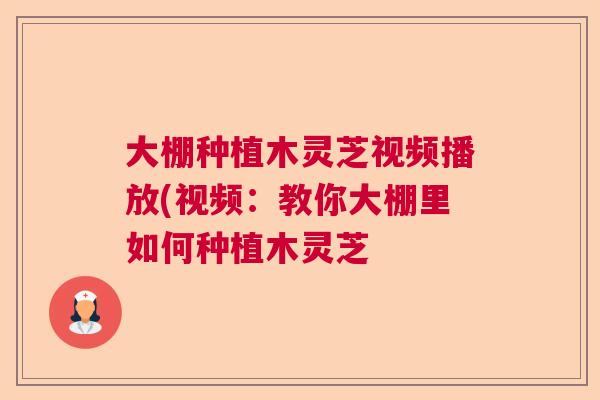 大棚种植木灵芝视频播放(视频：教你大棚里如何种植木灵芝
