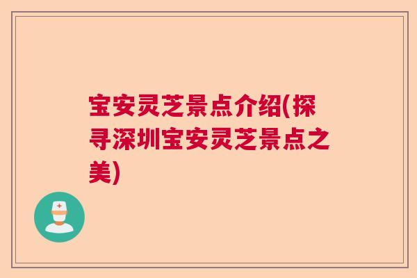 宝安灵芝景点介绍(探寻深圳宝安灵芝景点之美)