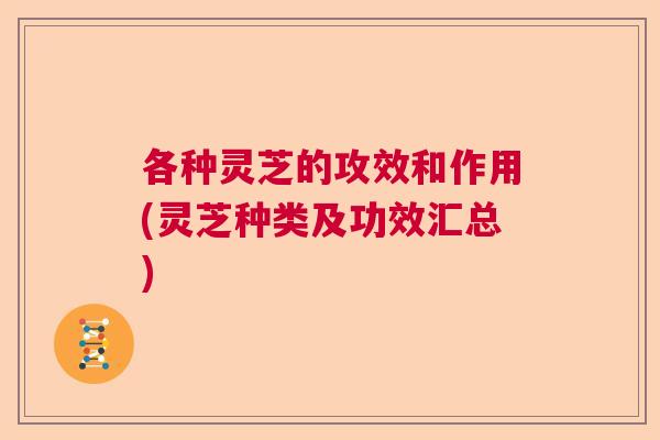 各种灵芝的攻效和作用(灵芝种类及功效汇总)