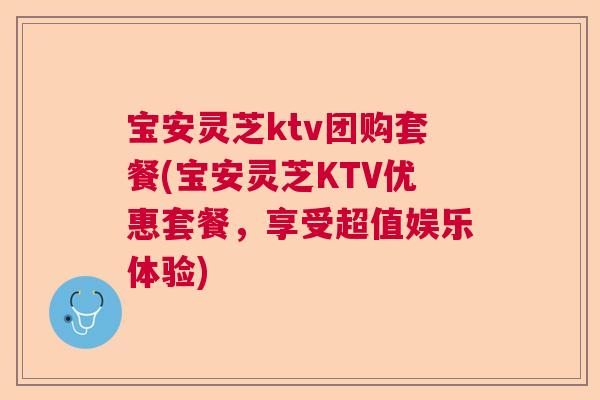 宝安灵芝ktv团购套餐(宝安灵芝KTV优惠套餐，享受超值娱乐体验)