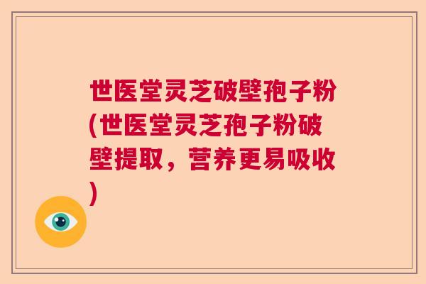 世医堂灵芝破壁孢子粉(世医堂灵芝孢子粉破壁提取，营养更易吸收)