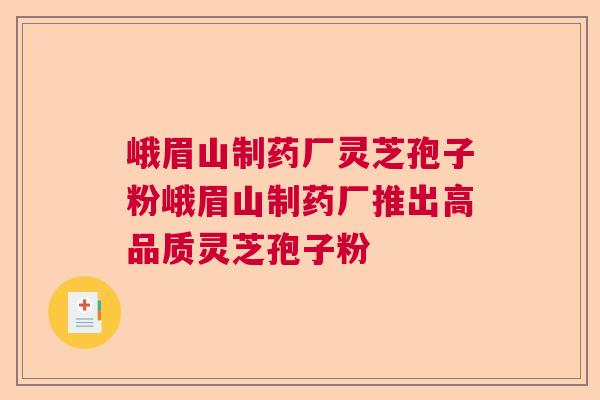 峨眉山制药厂灵芝孢子粉峨眉山制药厂推出高品质灵芝孢子粉