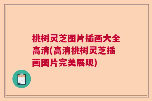 桃树灵芝图片插画大全高清(高清桃树灵芝插画图片完美展现)