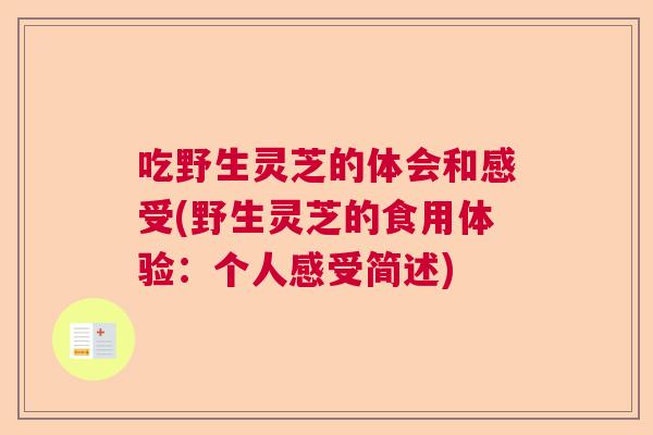 吃野生灵芝的体会和感受(野生灵芝的食用体验：个人感受简述)