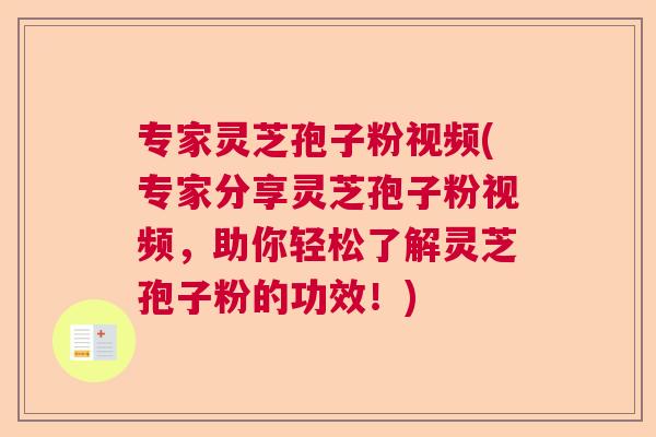 专家灵芝孢子粉视频(专家分享灵芝孢子粉视频，助你轻松了解灵芝孢子粉的功效！)
