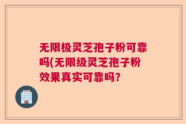 无限极灵芝孢子粉可靠吗(无限级灵芝孢子粉效果真实可靠吗？