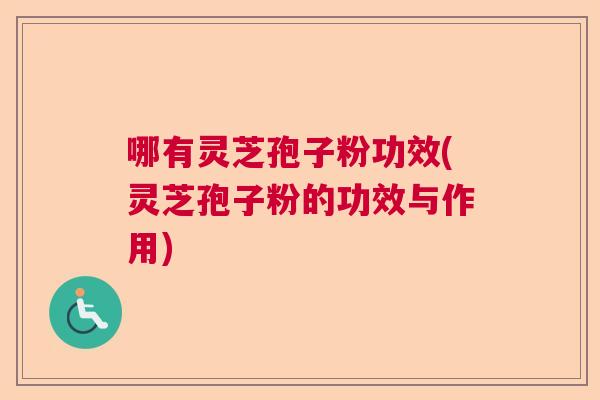 哪有灵芝孢子粉功效(灵芝孢子粉的功效与作用)