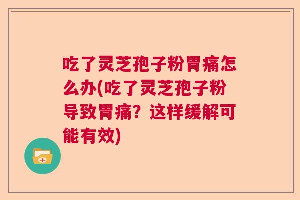 吃了灵芝孢子粉胃痛怎么办(吃了灵芝孢子粉导致胃痛？这样缓解可能有效)