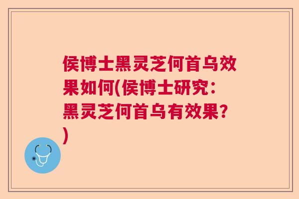 侯博士黑灵芝何首乌效果如何(侯博士研究：黑灵芝何首乌有效果？)