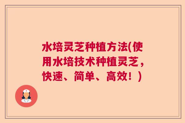 水培灵芝种植方法(使用水培技术种植灵芝，快速、简单、高效！)
