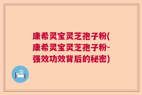 康希灵宝灵芝孢子粉(康希灵宝灵芝孢子粉-强效功效背后的秘密)
