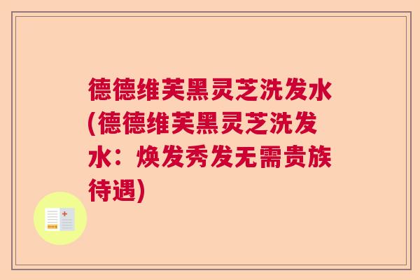 德德维芙黑灵芝洗发水(德德维芙黑灵芝洗发水：焕发秀发无需贵族待遇)