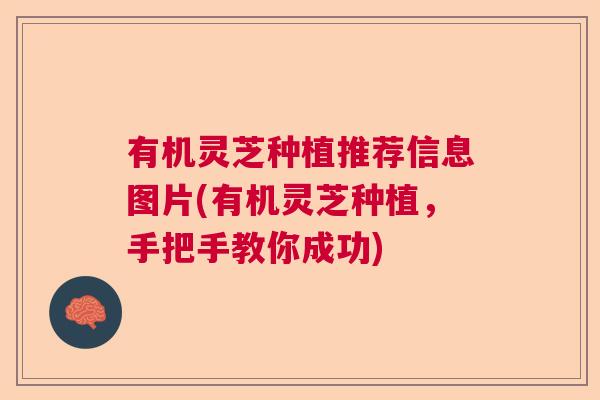 有机灵芝种植推荐信息图片(有机灵芝种植，手把手教你成功)