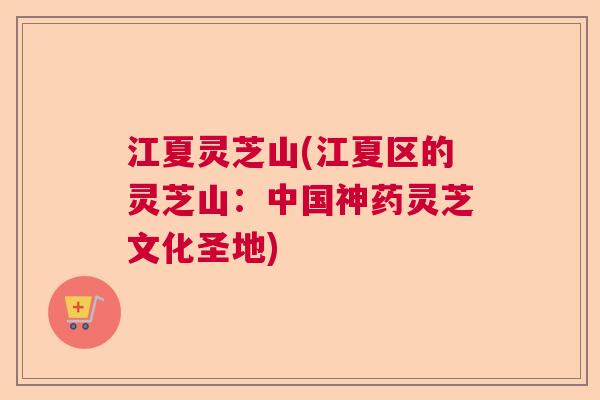 江夏灵芝山(江夏区的灵芝山：中国神药灵芝文化圣地)