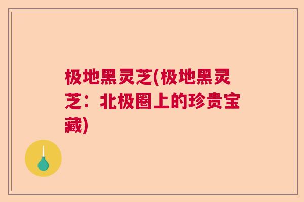 极地黑灵芝(极地黑灵芝：北极圈上的珍贵宝藏)