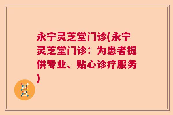 永宁灵芝堂门诊(永宁灵芝堂门诊：为患者提供专业、贴心诊疗服务)