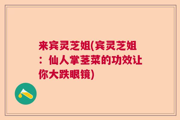 来宾灵芝姐(宾灵芝姐：仙人掌茎菜的功效让你大跌眼镜)