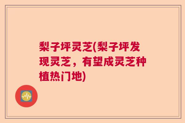 梨子坪灵芝(梨子坪发现灵芝，有望成灵芝种植热门地)