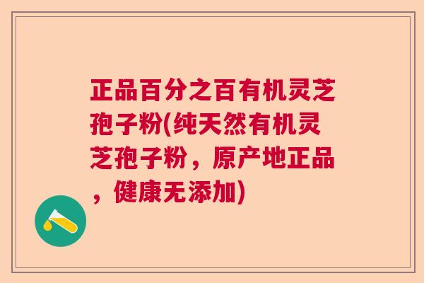 正品百分之百有机灵芝孢子粉(纯天然有机灵芝孢子粉，原产地正品，健康无添加)