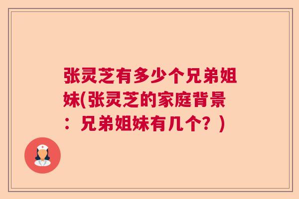 张灵芝有多少个兄弟姐妹(张灵芝的家庭背景：兄弟姐妹有几个？)