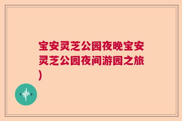 宝安灵芝公园夜晚宝安灵芝公园夜间游园之旅)