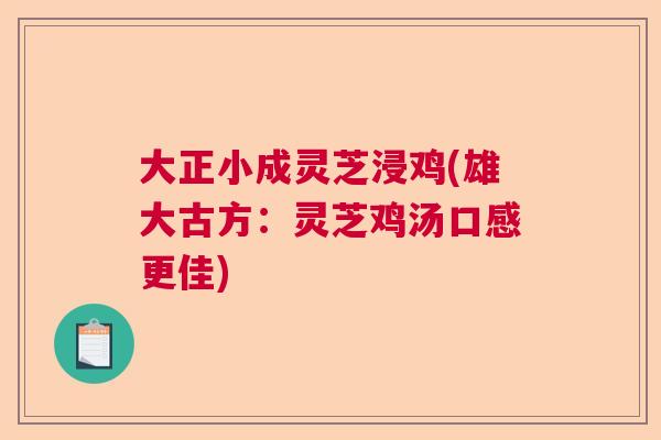 大正小成灵芝浸鸡(雄大古方：灵芝鸡汤口感更佳)