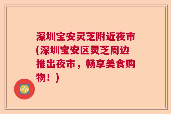深圳宝安灵芝附近夜市(深圳宝安区灵芝周边推出夜市，畅享美食购物！)