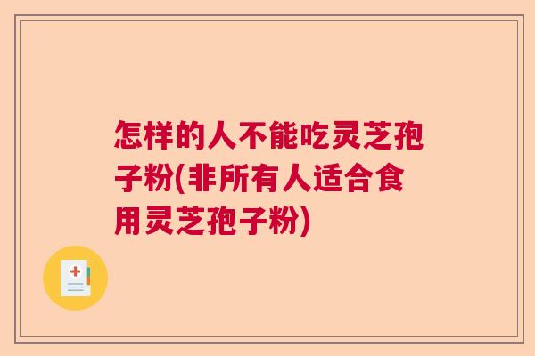 怎样的人不能吃灵芝孢子粉(非所有人适合食用灵芝孢子粉)