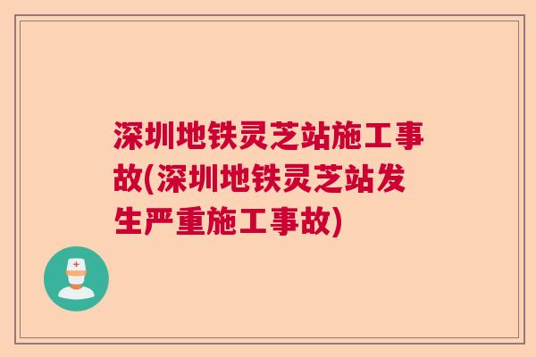 深圳地铁灵芝站施工事故(深圳地铁灵芝站发生严重施工事故)
