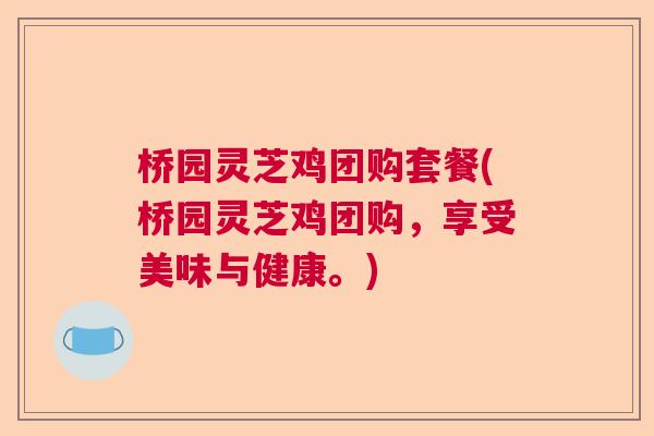 桥园灵芝鸡团购套餐(桥园灵芝鸡团购，享受美味与健康。)