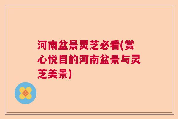 河南盆景灵芝必看(赏心悦目的河南盆景与灵芝美景)