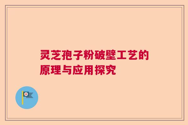灵芝孢子粉破壁工艺的原理与应用探究