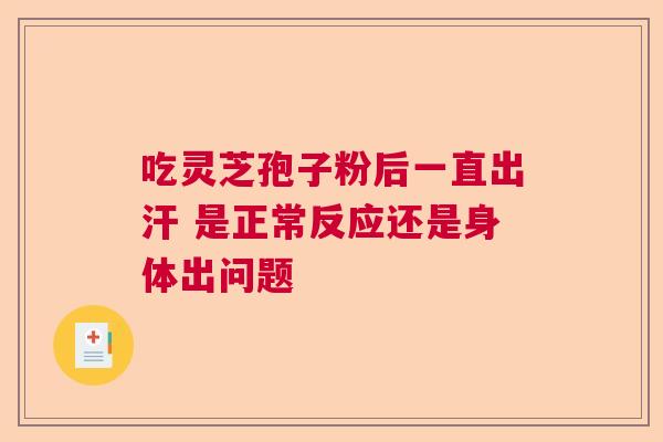 吃灵芝孢子粉后一直出汗 是正常反应还是身体出问题